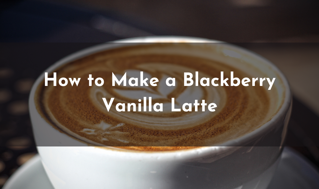 Indulge in a Sweet Symphony: How to Make a Blackberry Vanilla Latte