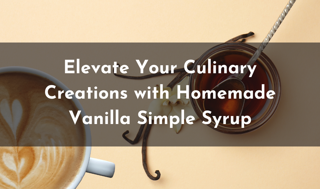 Elevate Your Culinary Creations with Homemade Vanilla Simple Syrup