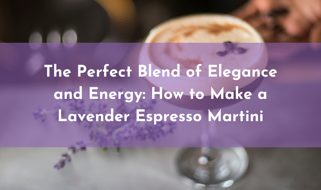 The Perfect Blend of Elegance and Energy: How to Make a Lavender Espresso Martini