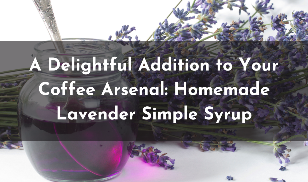 A Delightful Addition to Your Coffee Arsenal: Homemade Lavender Simple Syrup